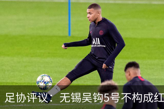 足协评议：无锡吴钩5号不构成红牌；漏判山西崇德荣海16号红牌