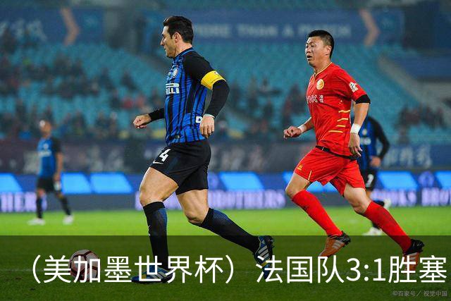 （美加墨世界杯）法国队3:1胜塞内加尔 姆巴佩梅开二度